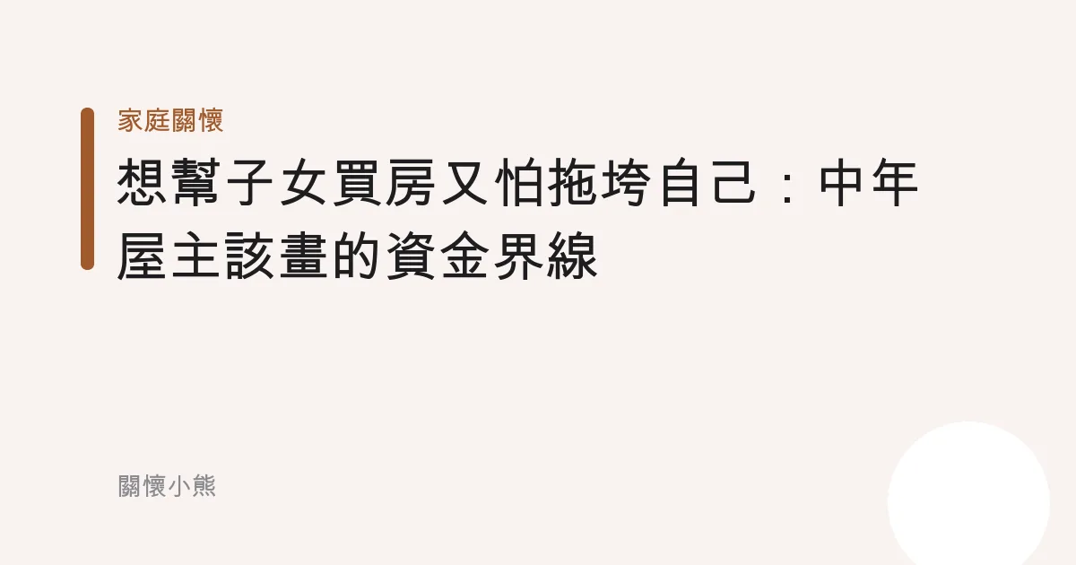 想幫子女買房又怕拖垮自己：中年屋主該畫的資金界線